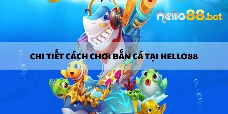 Chi tiết cách chơi bắn cá tại Hello88