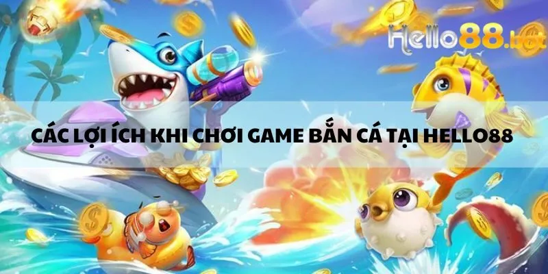 Các lợi ích khi chơi game bắn cá tại Hello88